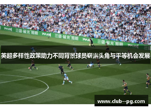 英超多样性政策助力不同背景球员崭露头角与平等机会发展