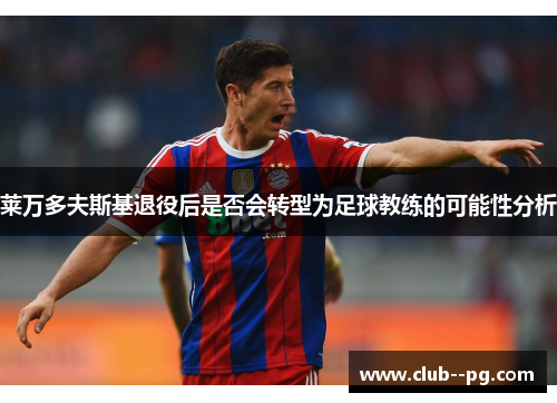 莱万多夫斯基退役后是否会转型为足球教练的可能性分析