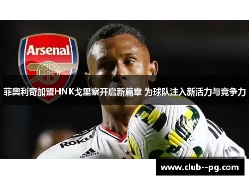 菲奥利奇加盟HNK戈里察开启新篇章 为球队注入新活力与竞争力