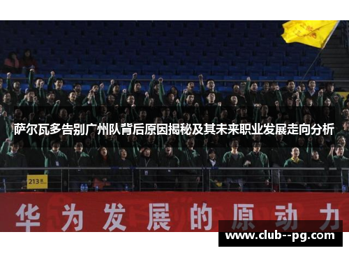 萨尔瓦多告别广州队背后原因揭秘及其未来职业发展走向分析