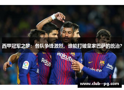 西甲冠军之梦：各队争锋激烈，谁能打破皇家巴萨的统治？
