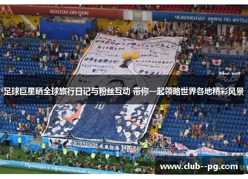 足球巨星晒全球旅行日记与粉丝互动 带你一起领略世界各地精彩风景