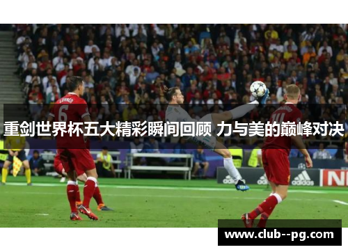 重剑世界杯五大精彩瞬间回顾 力与美的巅峰对决