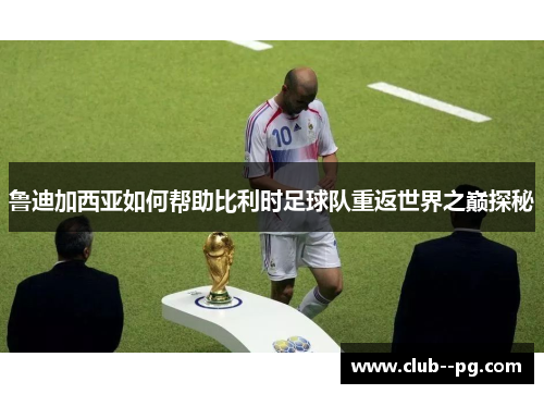 鲁迪加西亚如何帮助比利时足球队重返世界之巅探秘