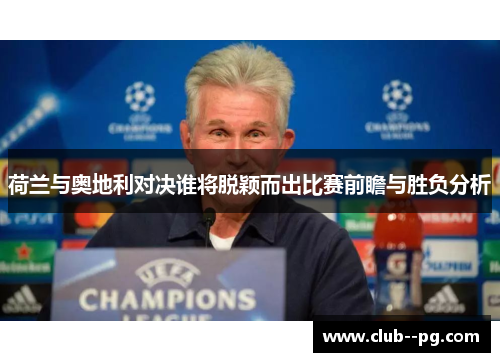 荷兰与奥地利对决谁将脱颖而出比赛前瞻与胜负分析