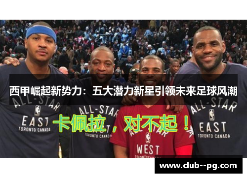 西甲崛起新势力：五大潜力新星引领未来足球风潮