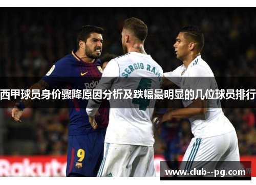 西甲球员身价骤降原因分析及跌幅最明显的几位球员排行