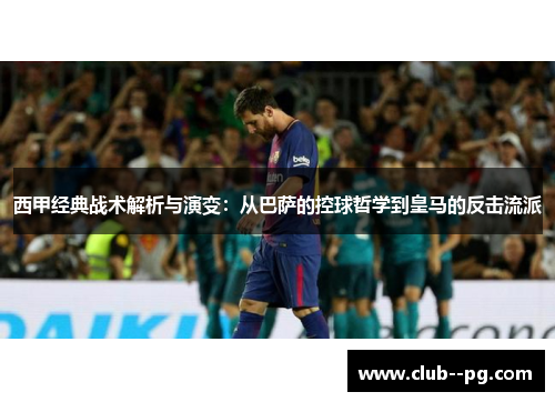 西甲经典战术解析与演变：从巴萨的控球哲学到皇马的反击流派