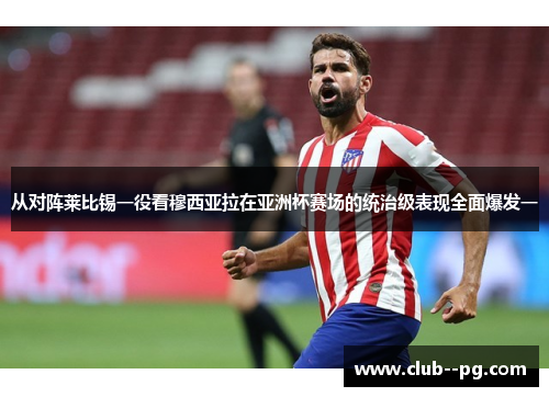 从对阵莱比锡一役看穆西亚拉在亚洲杯赛场的统治级表现全面爆发一 从对阵莱比锡一役看穆西亚拉在亚洲杯赛场的统治级表现全面爆发一