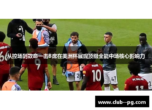 从控场到致命一击B席在美洲杯展现顶级全能中场核心影响力 从控场到致命一击B席在美洲杯展现顶级全能中场核心影响力
