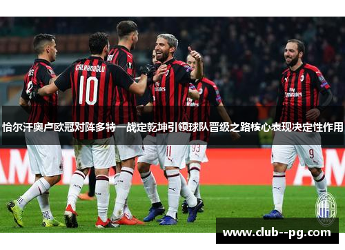 恰尔汗奥卢欧冠对阵多特一战定乾坤引领球队晋级之路核心表现决定性作用 恰尔汗奥卢欧冠对阵多特一战定乾坤引领球队晋级之路核心表现决定性作用