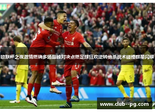 欧联杯之夜激情燃烧多场巅峰对决点燃足球狂欢逆转绝杀战术碰撞群星闪耀 欧联杯之夜激情燃烧多场巅峰对决点燃足球狂欢逆转绝杀战术碰撞群星闪耀