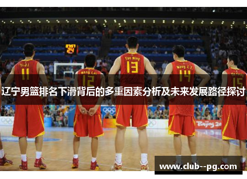 辽宁男篮排名下滑背后的多重因素分析及未来发展路径探讨