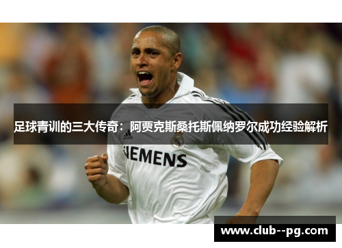 足球青训的三大传奇：阿贾克斯桑托斯佩纳罗尔成功经验解析