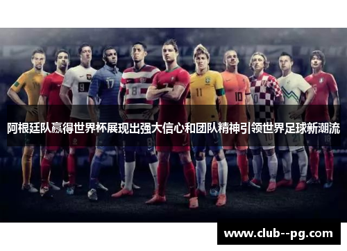 阿根廷队赢得世界杯展现出强大信心和团队精神引领世界足球新潮流 阿根廷队赢得世界杯展现出强大信心和团队精神引领世界足球新潮流