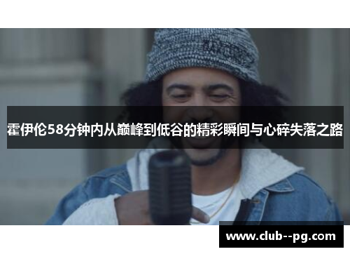 霍伊伦58分钟内从巅峰到低谷的精彩瞬间与心碎失落之路 霍伊伦58分钟内从巅峰到低谷的精彩瞬间与心碎失落之路