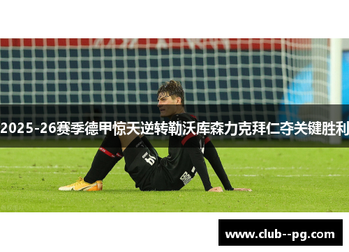 2025-26赛季德甲惊天逆转勒沃库森力克拜仁夺关键胜利