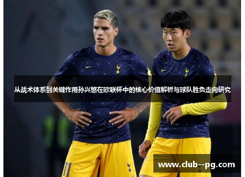 从战术体系到关键作用孙兴慜在欧联杯中的核心价值解析与球队胜负走向研究