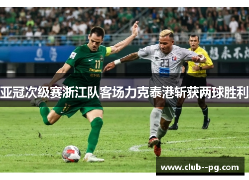 亚冠次级赛浙江队客场力克泰港斩获两球胜利 亚冠次级赛浙江队客场力克泰港斩获两球胜利
