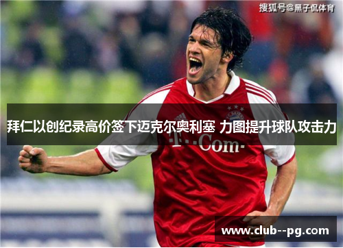 拜仁以创纪录高价签下迈克尔奥利塞 力图提升球队攻击力