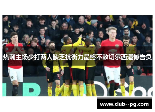 热刺主场少打两人缺乏抗衡力最终不敌切尔西遗憾告负