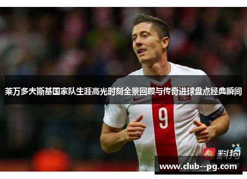 莱万多夫斯基国家队生涯高光时刻全景回顾与传奇进球盘点经典瞬间 莱万多夫斯基国家队生涯高光时刻全景回顾与传奇进球盘点经典瞬间