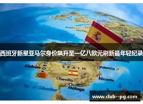 西班牙新星亚马尔身价飙升至一亿八欧元刷新最年轻纪录