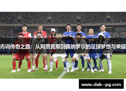 青训传奇之路：从阿贾克斯到佩纳罗尔的足球梦想与荣耀