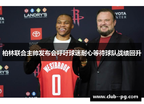 柏林联合主帅发布会呼吁球迷耐心等待球队战绩回升